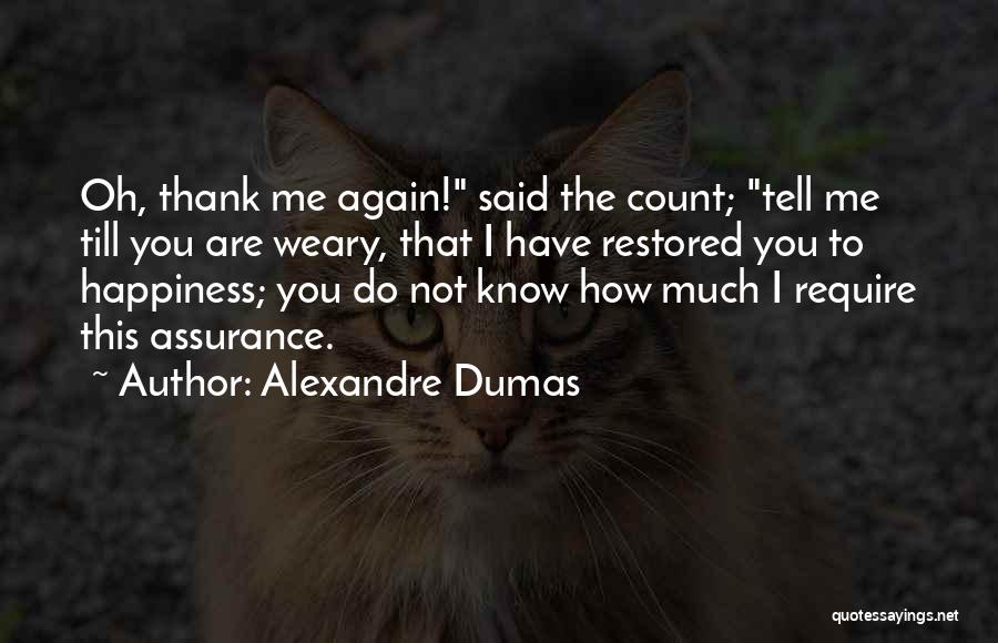 Alexandre Dumas Quotes: Oh, Thank Me Again! Said The Count; Tell Me Till You Are Weary, That I Have Restored You To Happiness;