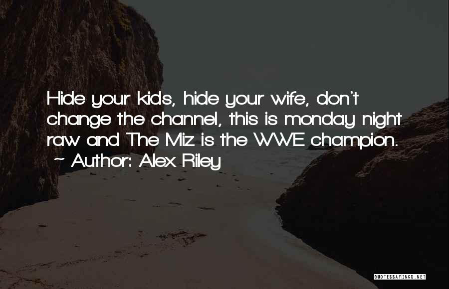 Alex Riley Quotes: Hide Your Kids, Hide Your Wife, Don't Change The Channel, This Is Monday Night Raw And The Miz Is The