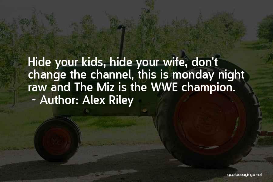 Alex Riley Quotes: Hide Your Kids, Hide Your Wife, Don't Change The Channel, This Is Monday Night Raw And The Miz Is The