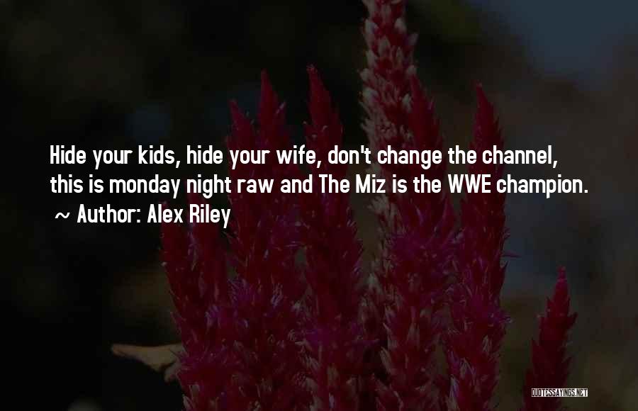 Alex Riley Quotes: Hide Your Kids, Hide Your Wife, Don't Change The Channel, This Is Monday Night Raw And The Miz Is The