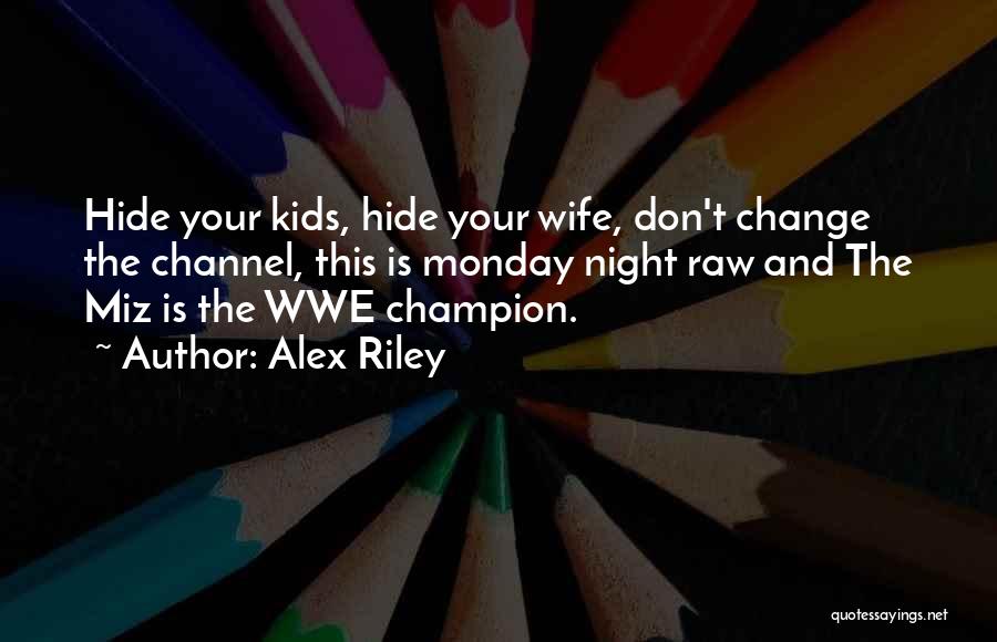 Alex Riley Quotes: Hide Your Kids, Hide Your Wife, Don't Change The Channel, This Is Monday Night Raw And The Miz Is The