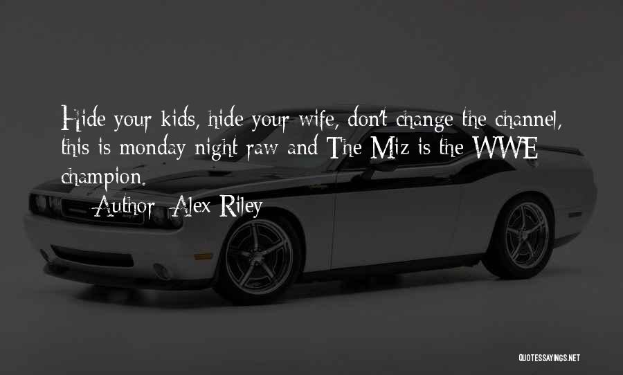 Alex Riley Quotes: Hide Your Kids, Hide Your Wife, Don't Change The Channel, This Is Monday Night Raw And The Miz Is The