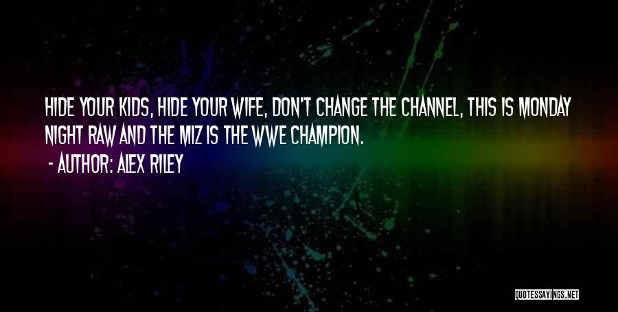 Alex Riley Quotes: Hide Your Kids, Hide Your Wife, Don't Change The Channel, This Is Monday Night Raw And The Miz Is The