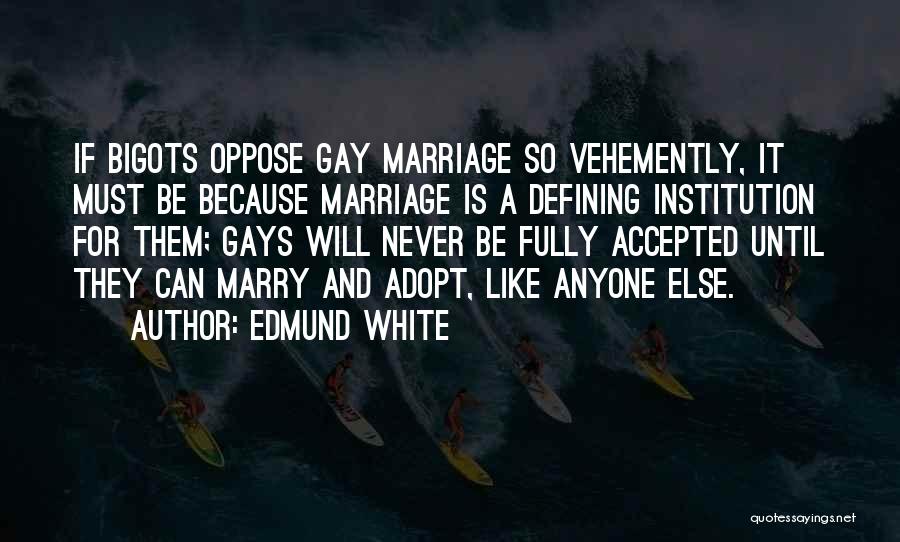 Edmund White Quotes: If Bigots Oppose Gay Marriage So Vehemently, It Must Be Because Marriage Is A Defining Institution For Them; Gays Will