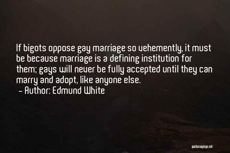 Edmund White Quotes: If Bigots Oppose Gay Marriage So Vehemently, It Must Be Because Marriage Is A Defining Institution For Them; Gays Will