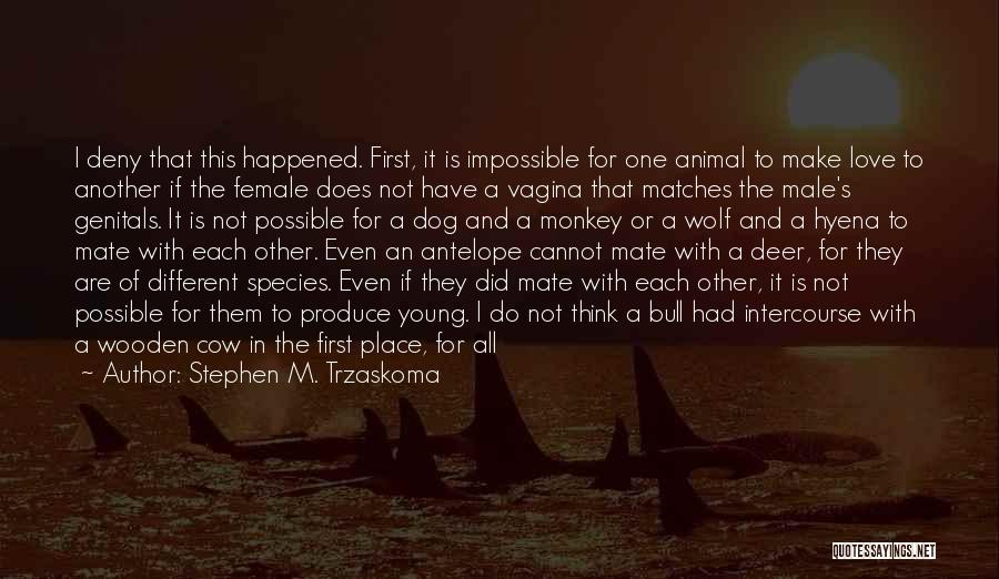 Stephen M. Trzaskoma Quotes: I Deny That This Happened. First, It Is Impossible For One Animal To Make Love To Another If The Female