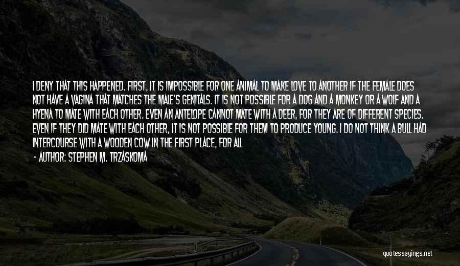 Stephen M. Trzaskoma Quotes: I Deny That This Happened. First, It Is Impossible For One Animal To Make Love To Another If The Female