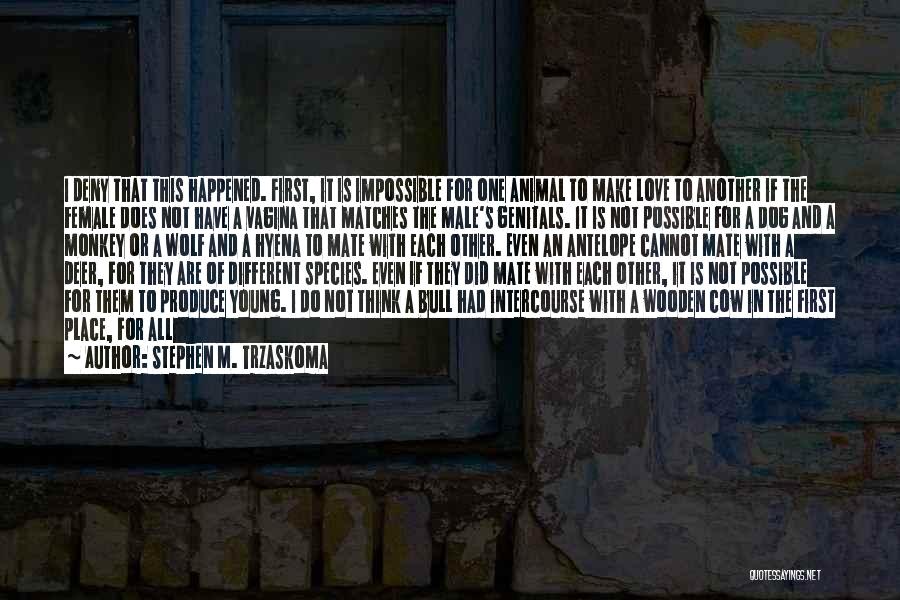 Stephen M. Trzaskoma Quotes: I Deny That This Happened. First, It Is Impossible For One Animal To Make Love To Another If The Female