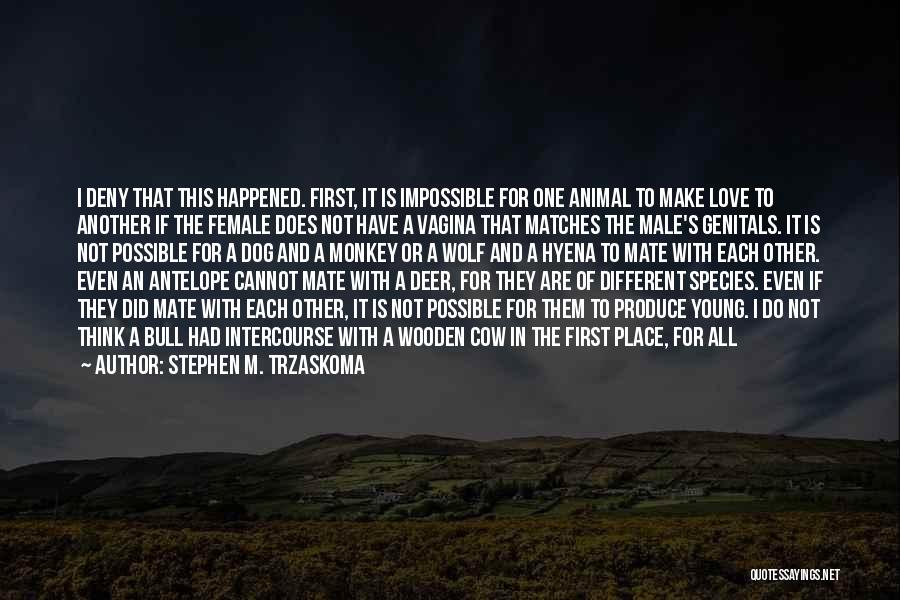 Stephen M. Trzaskoma Quotes: I Deny That This Happened. First, It Is Impossible For One Animal To Make Love To Another If The Female