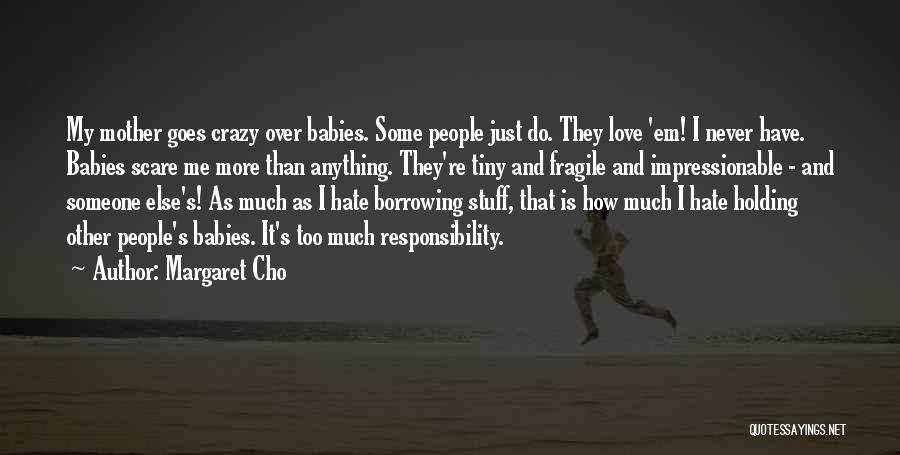 Margaret Cho Quotes: My Mother Goes Crazy Over Babies. Some People Just Do. They Love 'em! I Never Have. Babies Scare Me More