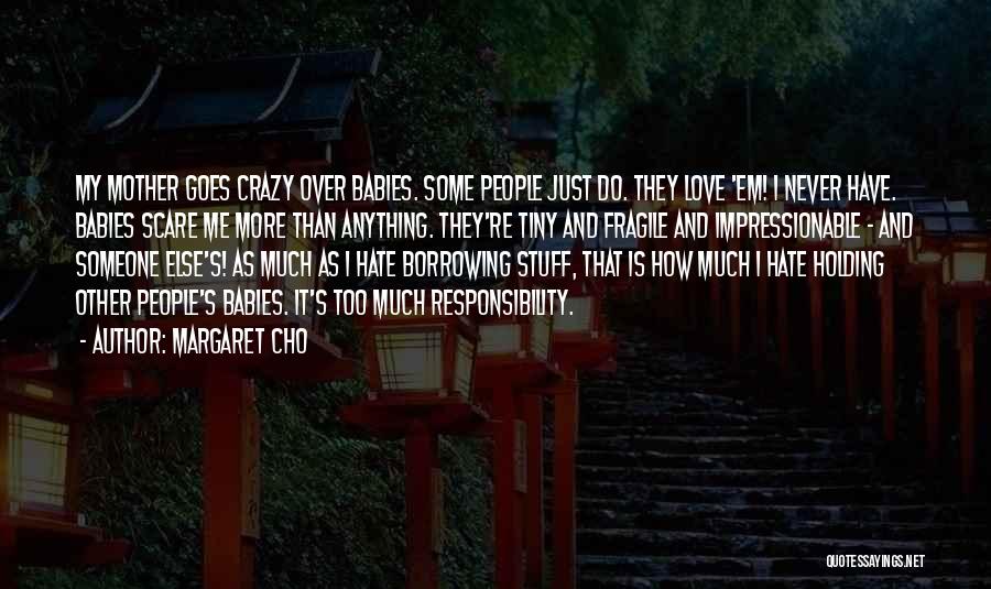 Margaret Cho Quotes: My Mother Goes Crazy Over Babies. Some People Just Do. They Love 'em! I Never Have. Babies Scare Me More