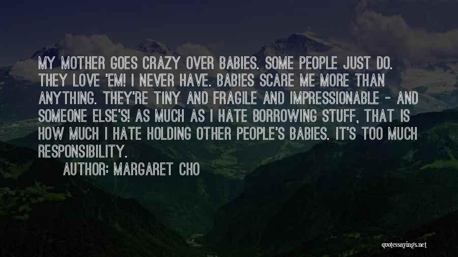 Margaret Cho Quotes: My Mother Goes Crazy Over Babies. Some People Just Do. They Love 'em! I Never Have. Babies Scare Me More