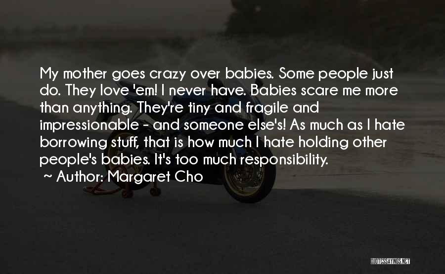 Margaret Cho Quotes: My Mother Goes Crazy Over Babies. Some People Just Do. They Love 'em! I Never Have. Babies Scare Me More