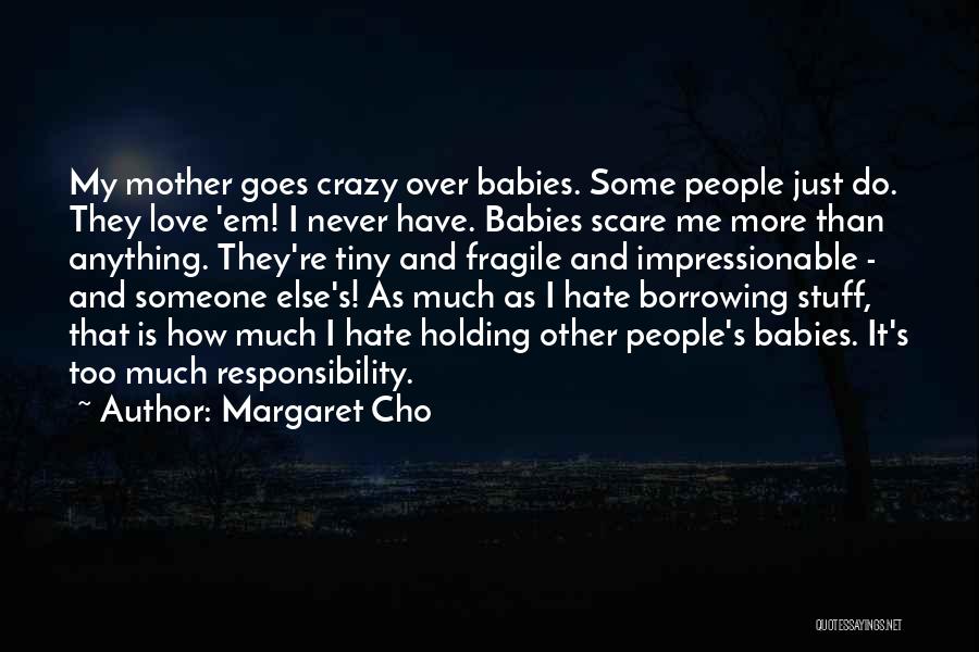 Margaret Cho Quotes: My Mother Goes Crazy Over Babies. Some People Just Do. They Love 'em! I Never Have. Babies Scare Me More