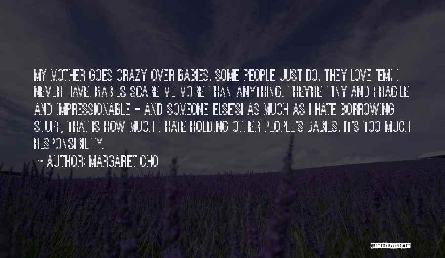 Margaret Cho Quotes: My Mother Goes Crazy Over Babies. Some People Just Do. They Love 'em! I Never Have. Babies Scare Me More