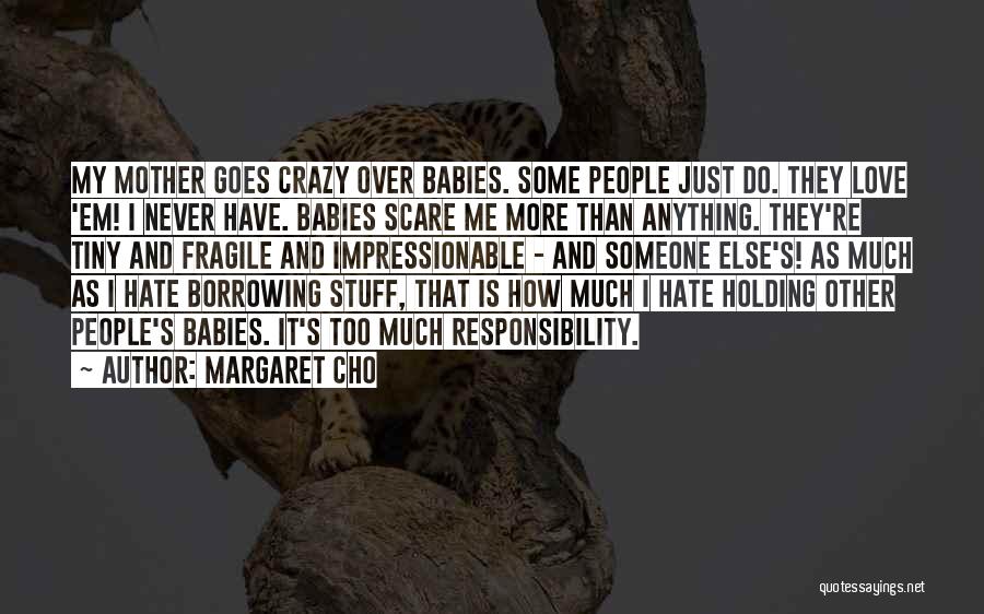 Margaret Cho Quotes: My Mother Goes Crazy Over Babies. Some People Just Do. They Love 'em! I Never Have. Babies Scare Me More