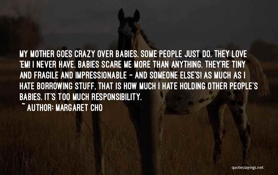 Margaret Cho Quotes: My Mother Goes Crazy Over Babies. Some People Just Do. They Love 'em! I Never Have. Babies Scare Me More