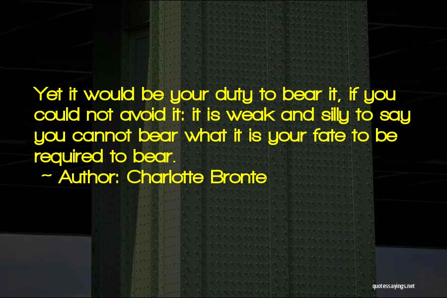 Charlotte Bronte Quotes: Yet It Would Be Your Duty To Bear It, If You Could Not Avoid It: It Is Weak And Silly