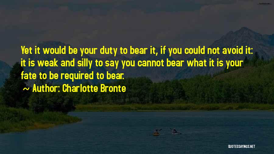 Charlotte Bronte Quotes: Yet It Would Be Your Duty To Bear It, If You Could Not Avoid It: It Is Weak And Silly