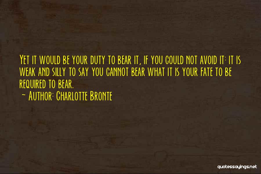 Charlotte Bronte Quotes: Yet It Would Be Your Duty To Bear It, If You Could Not Avoid It: It Is Weak And Silly