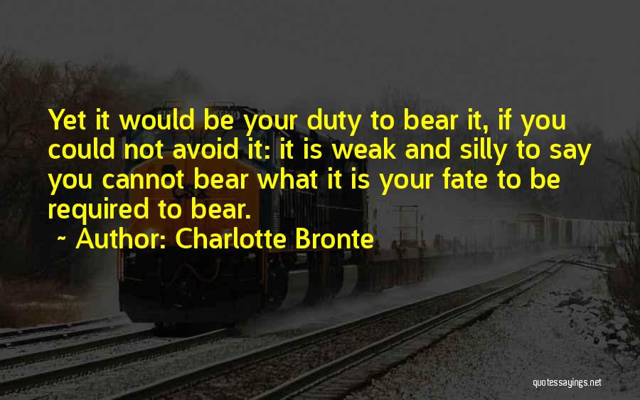 Charlotte Bronte Quotes: Yet It Would Be Your Duty To Bear It, If You Could Not Avoid It: It Is Weak And Silly