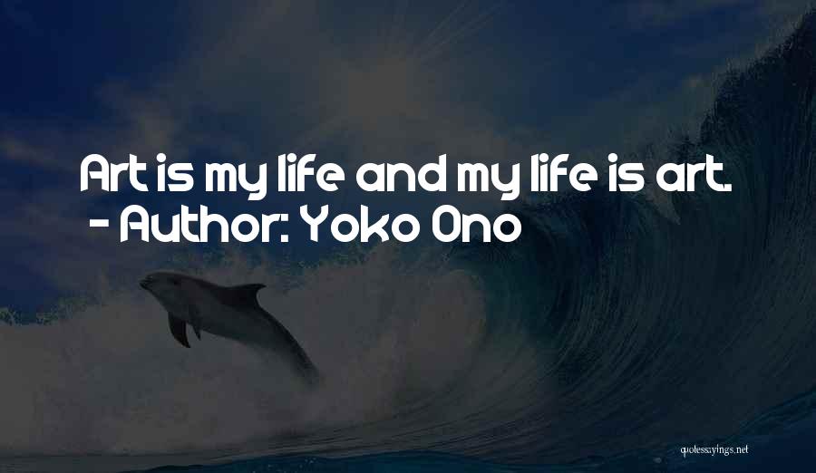 Yoko Ono Quotes: Art Is My Life And My Life Is Art.