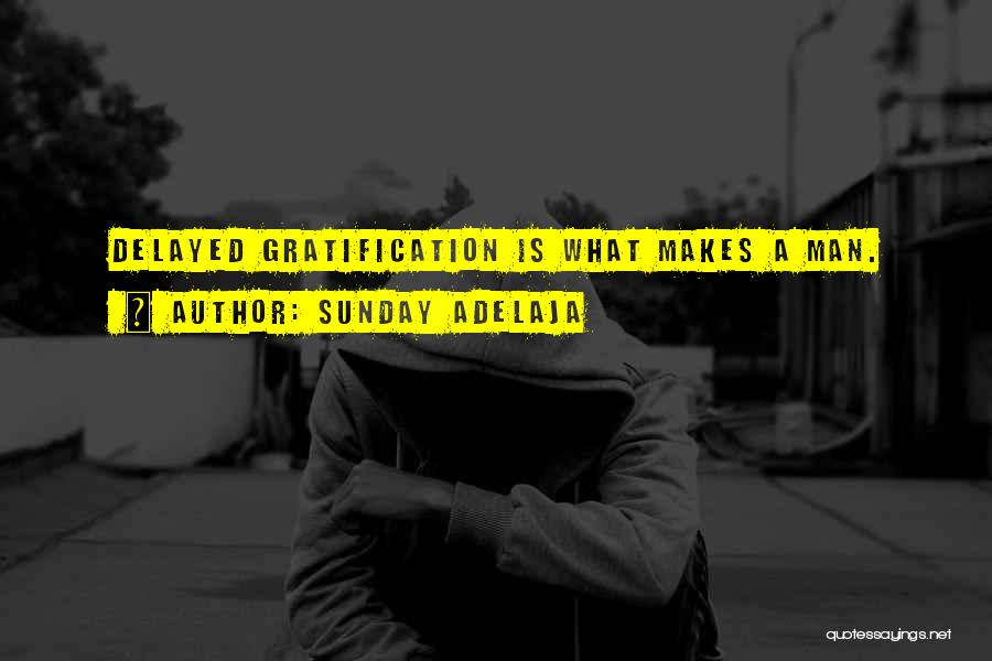 Sunday Adelaja Quotes: Delayed Gratification Is What Makes A Man.