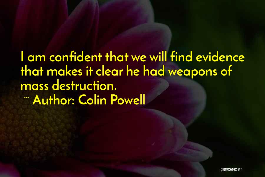 Colin Powell Quotes: I Am Confident That We Will Find Evidence That Makes It Clear He Had Weapons Of Mass Destruction.