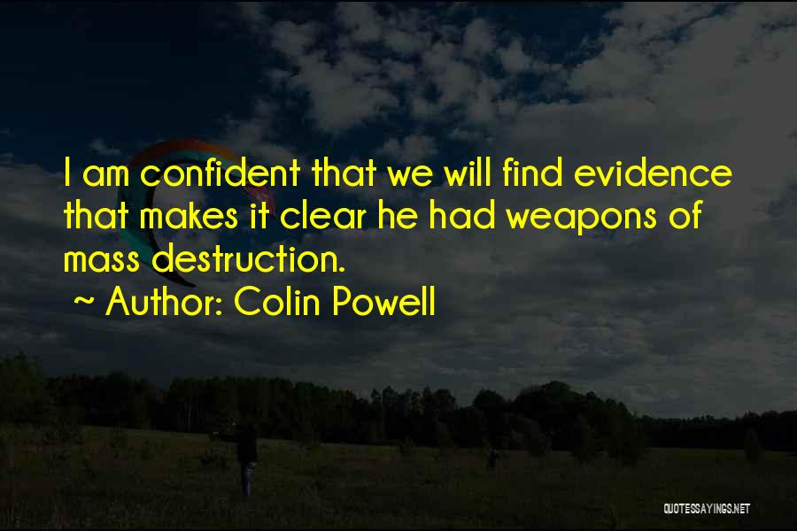 Colin Powell Quotes: I Am Confident That We Will Find Evidence That Makes It Clear He Had Weapons Of Mass Destruction.