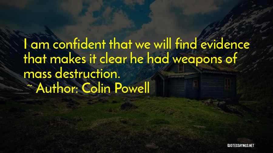 Colin Powell Quotes: I Am Confident That We Will Find Evidence That Makes It Clear He Had Weapons Of Mass Destruction.