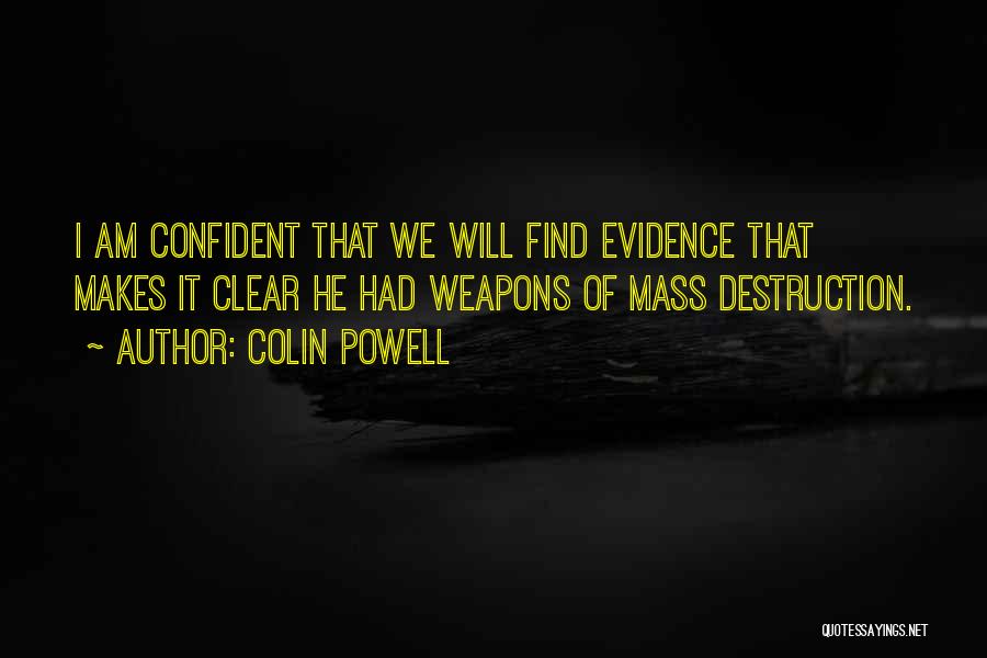 Colin Powell Quotes: I Am Confident That We Will Find Evidence That Makes It Clear He Had Weapons Of Mass Destruction.