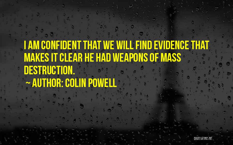 Colin Powell Quotes: I Am Confident That We Will Find Evidence That Makes It Clear He Had Weapons Of Mass Destruction.