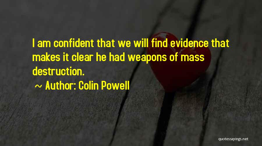 Colin Powell Quotes: I Am Confident That We Will Find Evidence That Makes It Clear He Had Weapons Of Mass Destruction.