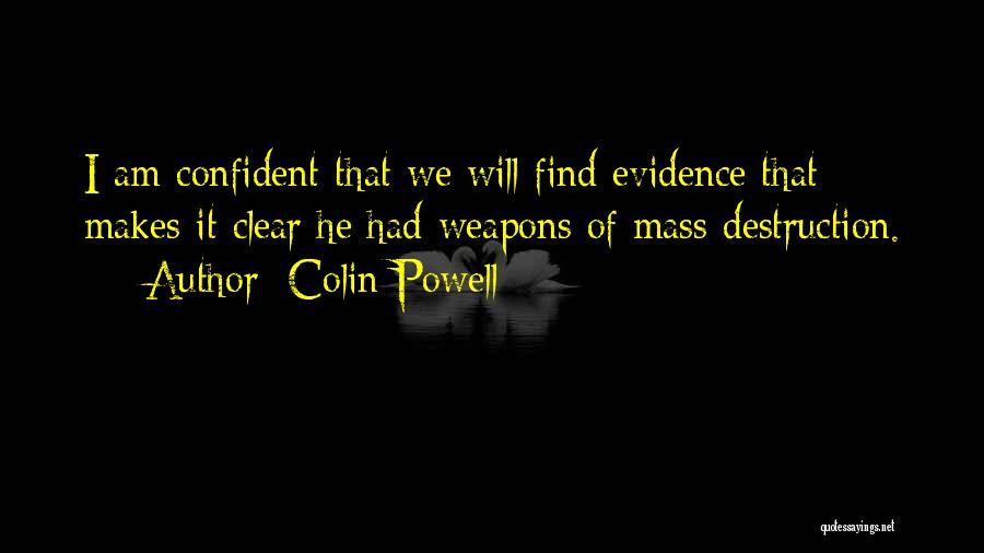 Colin Powell Quotes: I Am Confident That We Will Find Evidence That Makes It Clear He Had Weapons Of Mass Destruction.