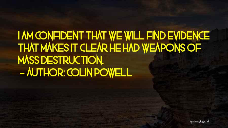 Colin Powell Quotes: I Am Confident That We Will Find Evidence That Makes It Clear He Had Weapons Of Mass Destruction.