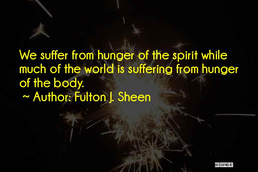 Fulton J. Sheen Quotes: We Suffer From Hunger Of The Spirit While Much Of The World Is Suffering From Hunger Of The Body.