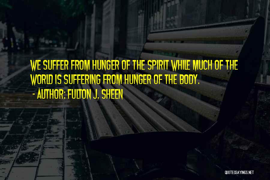 Fulton J. Sheen Quotes: We Suffer From Hunger Of The Spirit While Much Of The World Is Suffering From Hunger Of The Body.