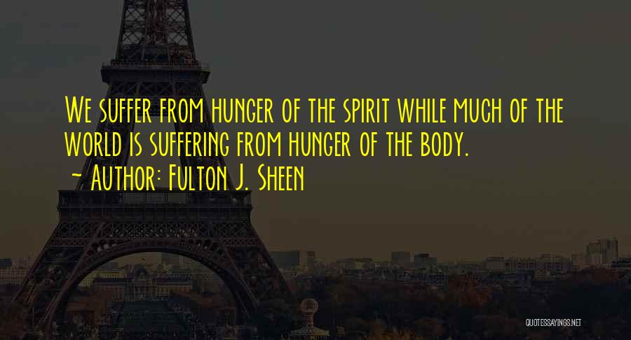 Fulton J. Sheen Quotes: We Suffer From Hunger Of The Spirit While Much Of The World Is Suffering From Hunger Of The Body.