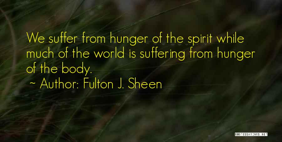Fulton J. Sheen Quotes: We Suffer From Hunger Of The Spirit While Much Of The World Is Suffering From Hunger Of The Body.