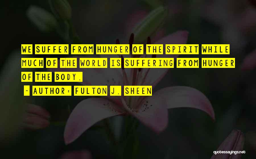 Fulton J. Sheen Quotes: We Suffer From Hunger Of The Spirit While Much Of The World Is Suffering From Hunger Of The Body.