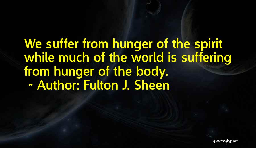 Fulton J. Sheen Quotes: We Suffer From Hunger Of The Spirit While Much Of The World Is Suffering From Hunger Of The Body.