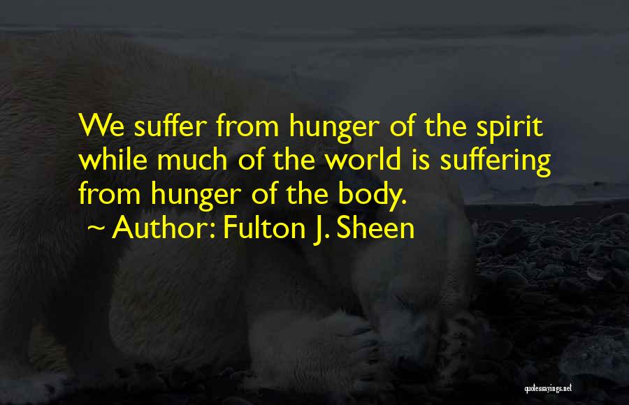 Fulton J. Sheen Quotes: We Suffer From Hunger Of The Spirit While Much Of The World Is Suffering From Hunger Of The Body.