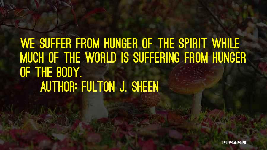 Fulton J. Sheen Quotes: We Suffer From Hunger Of The Spirit While Much Of The World Is Suffering From Hunger Of The Body.