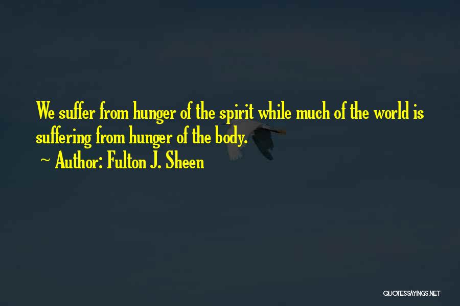 Fulton J. Sheen Quotes: We Suffer From Hunger Of The Spirit While Much Of The World Is Suffering From Hunger Of The Body.