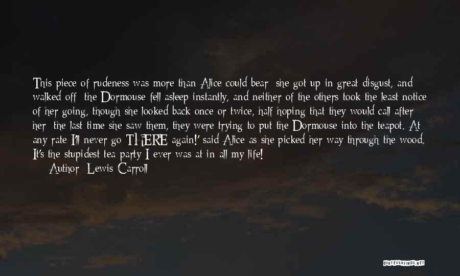 Lewis Carroll Quotes: This Piece Of Rudeness Was More Than Alice Could Bear: She Got Up In Great Disgust, And Walked Off; The
