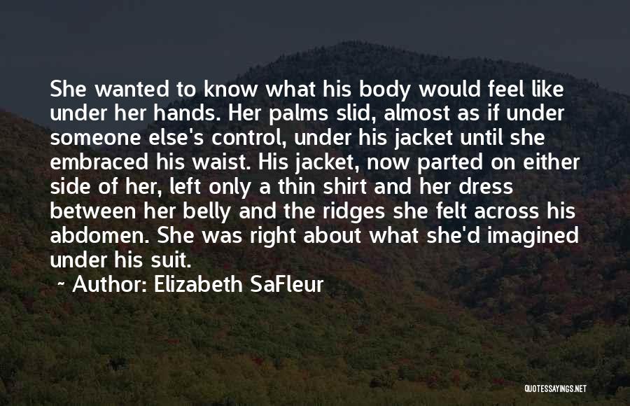 Elizabeth SaFleur Quotes: She Wanted To Know What His Body Would Feel Like Under Her Hands. Her Palms Slid, Almost As If Under