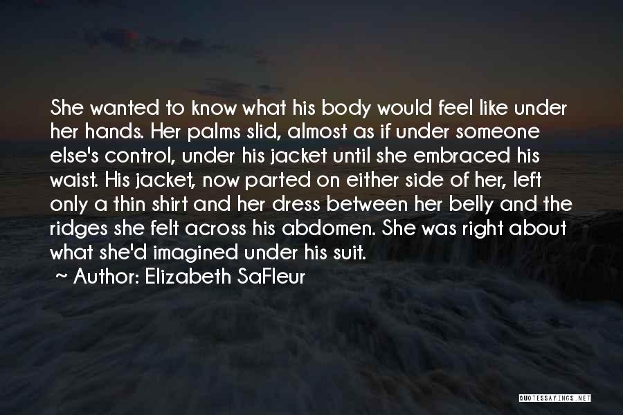 Elizabeth SaFleur Quotes: She Wanted To Know What His Body Would Feel Like Under Her Hands. Her Palms Slid, Almost As If Under