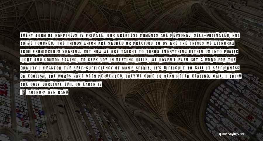 Ayn Rand Quotes: Every Form Of Happiness Is Private. Our Greatest Moments Are Personal, Self-motivated, Not To Be Touched. The Things Which Are