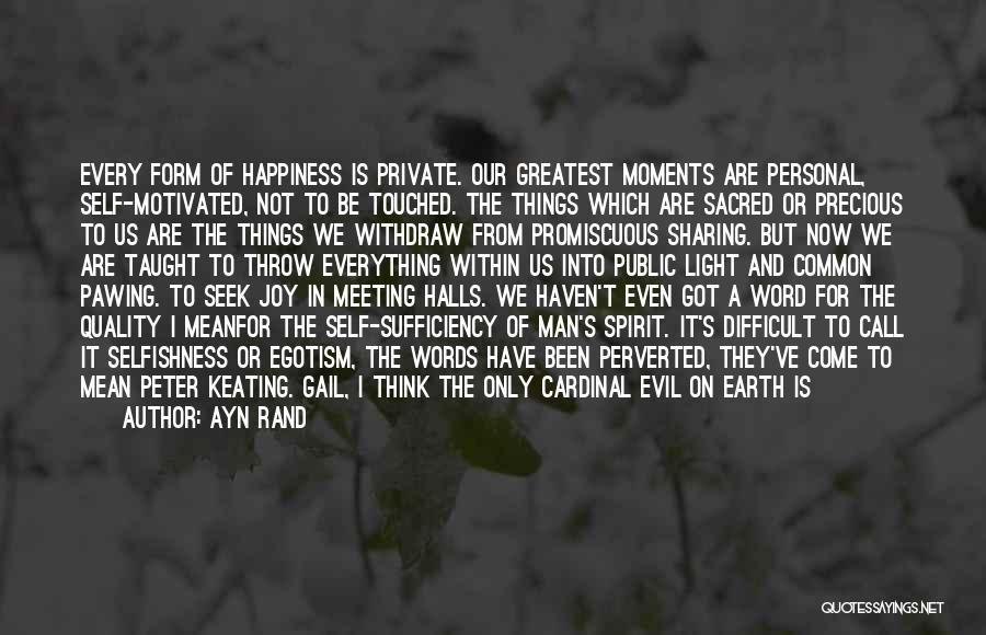 Ayn Rand Quotes: Every Form Of Happiness Is Private. Our Greatest Moments Are Personal, Self-motivated, Not To Be Touched. The Things Which Are