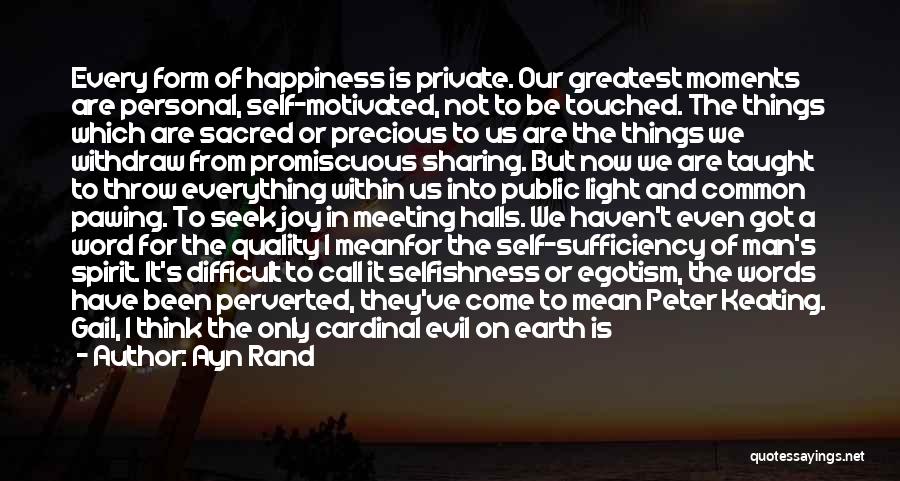 Ayn Rand Quotes: Every Form Of Happiness Is Private. Our Greatest Moments Are Personal, Self-motivated, Not To Be Touched. The Things Which Are